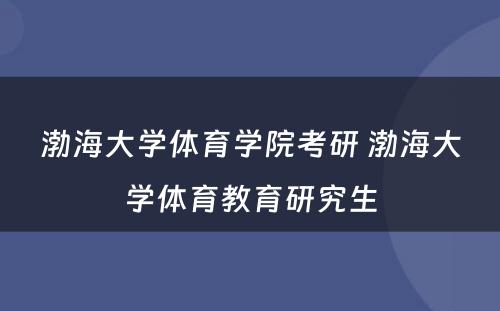 渤海大学体育学院考研 渤海大学体育教育研究生