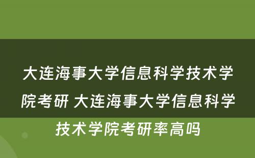 大连海事大学信息科学技术学院考研 大连海事大学信息科学技术学院考研率高吗