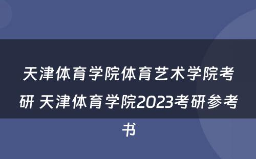 天津体育学院体育艺术学院考研 天津体育学院2023考研参考书