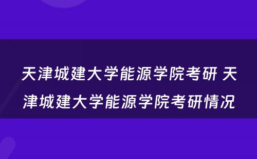 天津城建大学能源学院考研 天津城建大学能源学院考研情况
