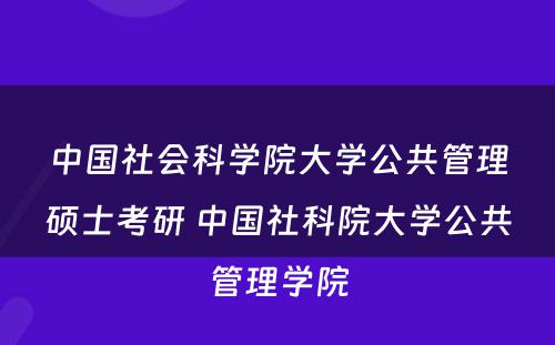 中国社会科学院大学公共管理硕士考研 中国社科院大学公共管理学院