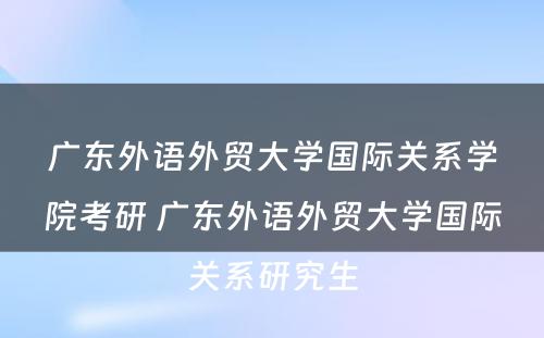 广东外语外贸大学国际关系学院考研 广东外语外贸大学国际关系研究生