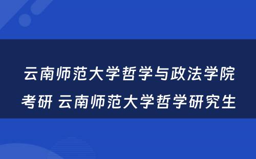 云南师范大学哲学与政法学院考研 云南师范大学哲学研究生