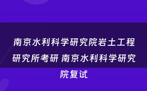 南京水利科学研究院岩土工程研究所考研 南京水利科学研究院复试