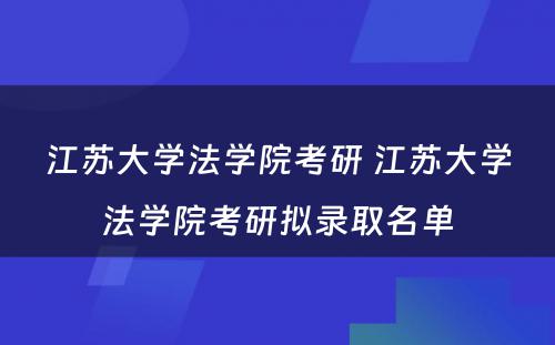 江苏大学法学院考研 江苏大学法学院考研拟录取名单