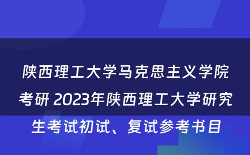 陕西理工大学马克思主义学院考研 2023年陕西理工大学研究生考试初试、复试参考书目