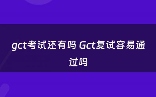 gct考试还有吗 Gct复试容易通过吗