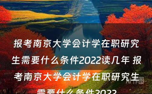 报考南京大学会计学在职研究生需要什么条件2022读几年 报考南京大学会计学在职研究生需要什么条件2022