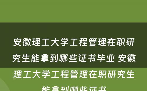 安徽理工大学工程管理在职研究生能拿到哪些证书毕业 安徽理工大学工程管理在职研究生能拿到哪些证书