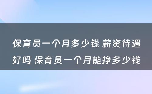 保育员一个月多少钱 薪资待遇好吗 保育员一个月能挣多少钱