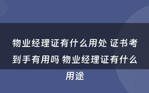 物业经理证有什么用处 证书考到手有用吗 物业经理证有什么用途