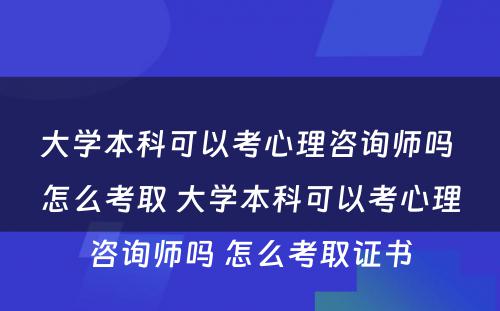大学本科可以考心理咨询师吗 怎么考取 大学本科可以考心理咨询师吗 怎么考取证书