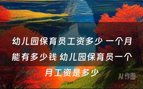 幼儿园保育员工资多少 一个月能有多少钱 幼儿园保育员一个月工资是多少