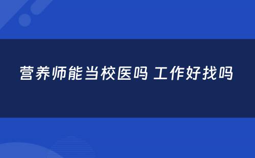 营养师能当校医吗 工作好找吗 