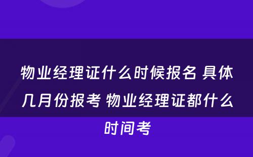物业经理证什么时候报名 具体几月份报考 物业经理证都什么时间考