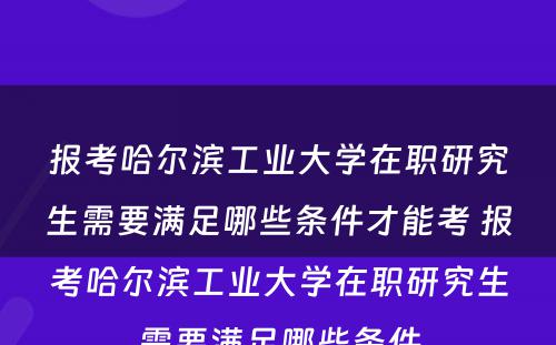 报考哈尔滨工业大学在职研究生需要满足哪些条件才能考 报考哈尔滨工业大学在职研究生需要满足哪些条件