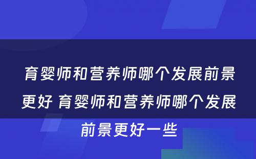 育婴师和营养师哪个发展前景更好 育婴师和营养师哪个发展前景更好一些
