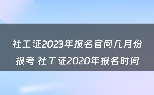 社工证2023年报名官网几月份报考 社工证2020年报名时间