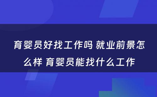 育婴员好找工作吗 就业前景怎么样 育婴员能找什么工作