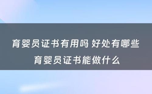 育婴员证书有用吗 好处有哪些 育婴员证书能做什么