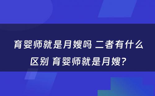 育婴师就是月嫂吗 二者有什么区别 育婴师就是月嫂?