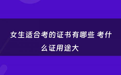 女生适合考的证书有哪些 考什么证用途大 