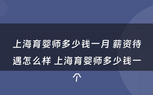 上海育婴师多少钱一月 薪资待遇怎么样 上海育婴师多少钱一个