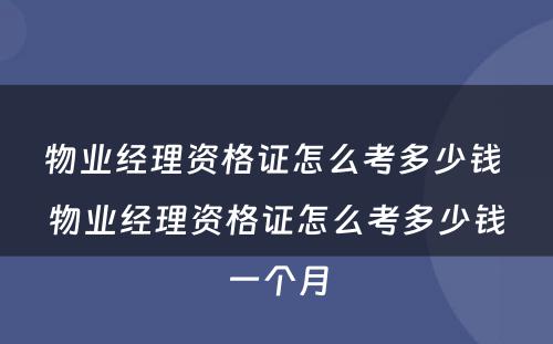 物业经理资格证怎么考多少钱 物业经理资格证怎么考多少钱一个月