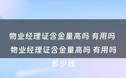 物业经理证含金量高吗 有用吗 物业经理证含金量高吗 有用吗多少钱