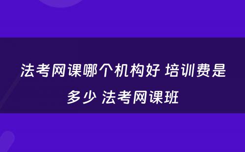法考网课哪个机构好 培训费是多少 法考网课班