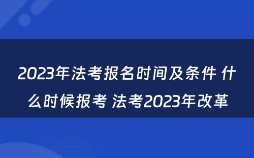 2023年法考报名时间及条件 什么时候报考 法考2023年改革