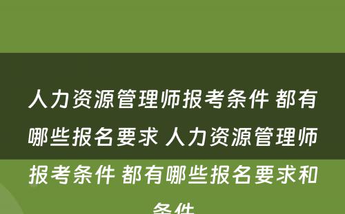 人力资源管理师报考条件 都有哪些报名要求 人力资源管理师报考条件 都有哪些报名要求和条件