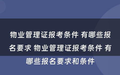 物业管理证报考条件 有哪些报名要求 物业管理证报考条件 有哪些报名要求和条件