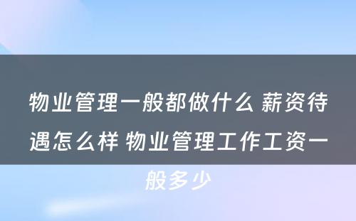 物业管理一般都做什么 薪资待遇怎么样 物业管理工作工资一般多少