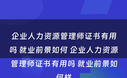 企业人力资源管理师证书有用吗 就业前景如何 企业人力资源管理师证书有用吗 就业前景如何样