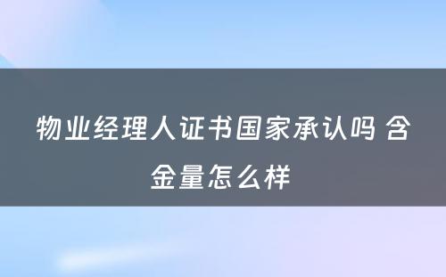 物业经理人证书国家承认吗 含金量怎么样 