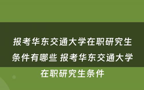 报考华东交通大学在职研究生条件有哪些 报考华东交通大学在职研究生条件