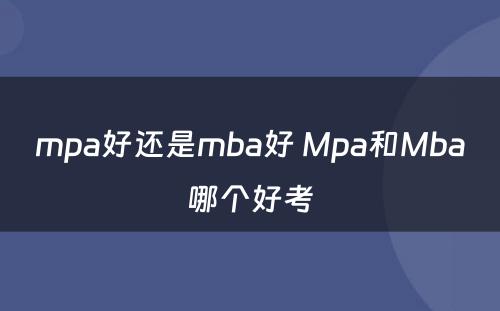 mpa好还是mba好 Mpa和Mba哪个好考