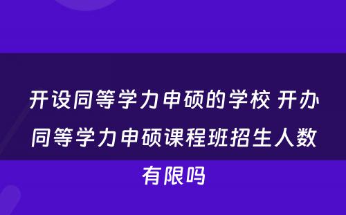 开设同等学力申硕的学校 开办同等学力申硕课程班招生人数有限吗