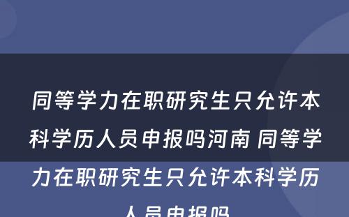 同等学力在职研究生只允许本科学历人员申报吗河南 同等学力在职研究生只允许本科学历人员申报吗