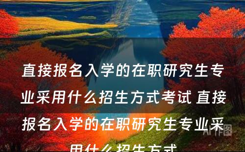 直接报名入学的在职研究生专业采用什么招生方式考试 直接报名入学的在职研究生专业采用什么招生方式