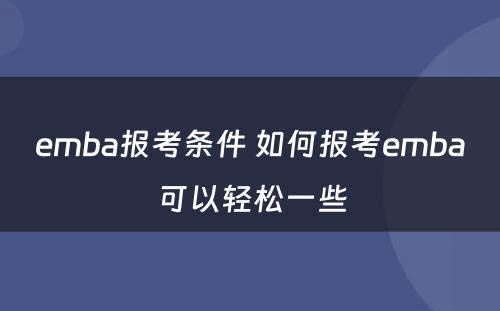 emba报考条件 如何报考emba可以轻松一些