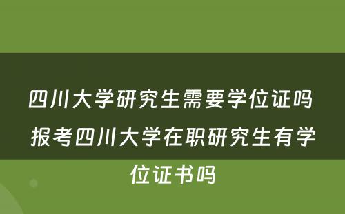 四川大学研究生需要学位证吗 报考四川大学在职研究生有学位证书吗