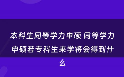 本科生同等学力申硕 同等学力申硕若专科生来学将会得到什么