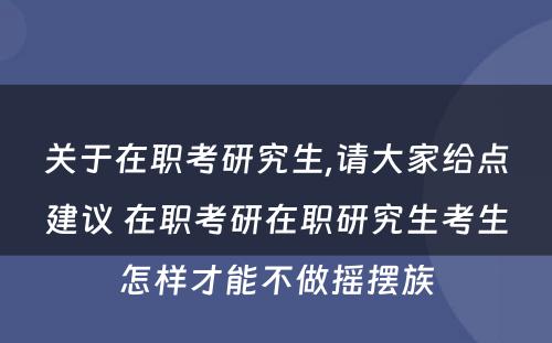 关于在职考研究生,请大家给点建议 在职考研在职研究生考生怎样才能不做摇摆族