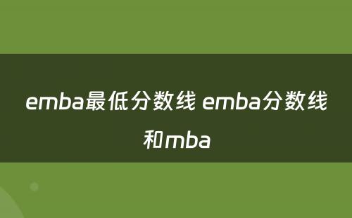 emba最低分数线 emba分数线和mba