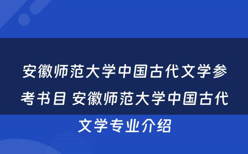 安徽师范大学中国古代文学参考书目 安徽师范大学中国古代文学专业介绍