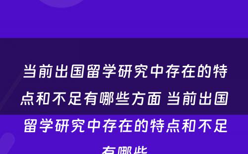 当前出国留学研究中存在的特点和不足有哪些方面 当前出国留学研究中存在的特点和不足有哪些