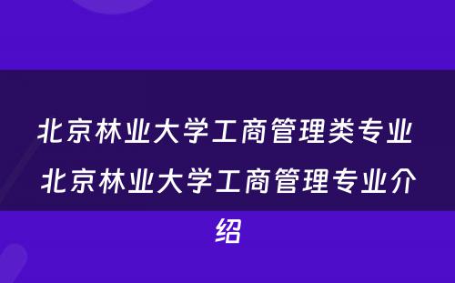 北京林业大学工商管理类专业 北京林业大学工商管理专业介绍