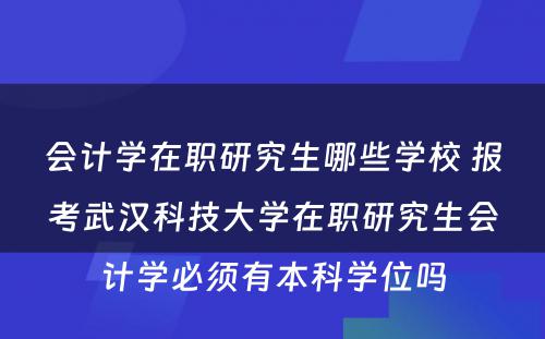 会计学在职研究生哪些学校 报考武汉科技大学在职研究生会计学必须有本科学位吗